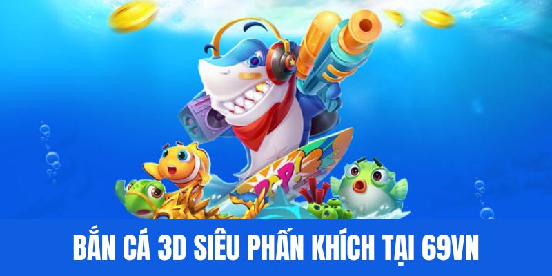 Bắn cá 3D siêu phấn khích tại bắn cá đổi thưởng