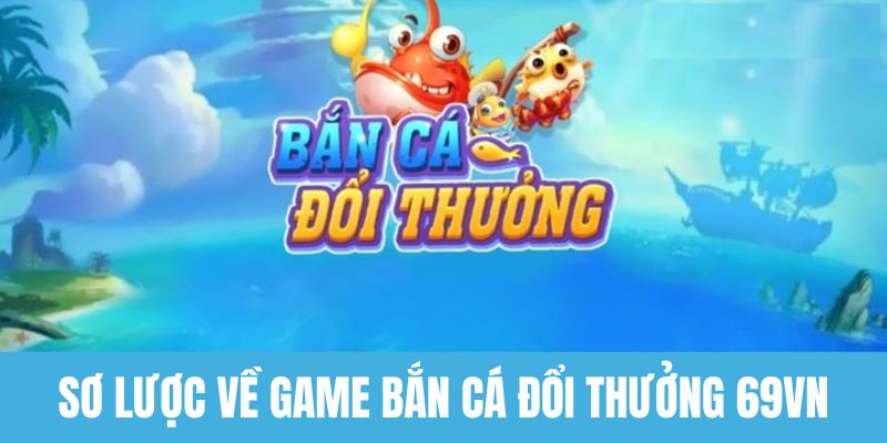 Sơ lược về game bắn cá đổi thưởng cho hội viên 69VN
